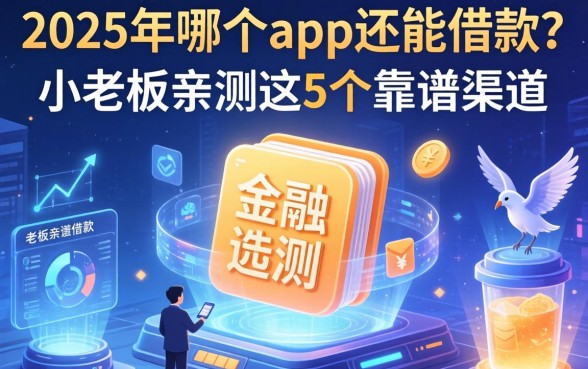 2025年哪个app还能借款？小老板亲测这5个靠谱渠道