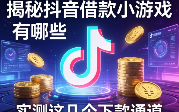 揭秘抖音借款小游戏有哪些，实测这几个下款通道