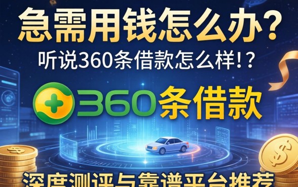 急需用钱怎么办？听说360条借款怎么样？深度测评与靠谱平台推荐