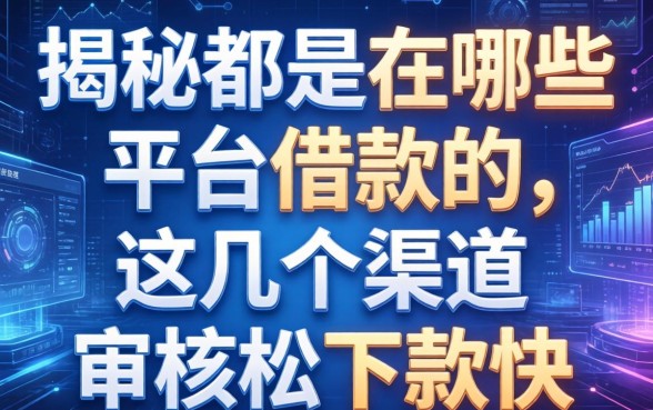 揭秘都是在哪些平台借款的，这几个渠道审核松下款快