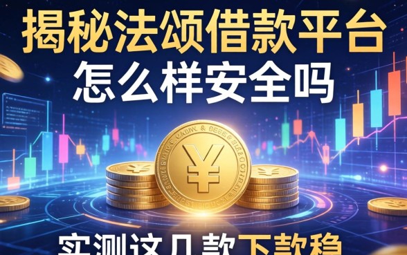 揭秘法颂借款平台怎么样安全吗，实测这几款下款稳