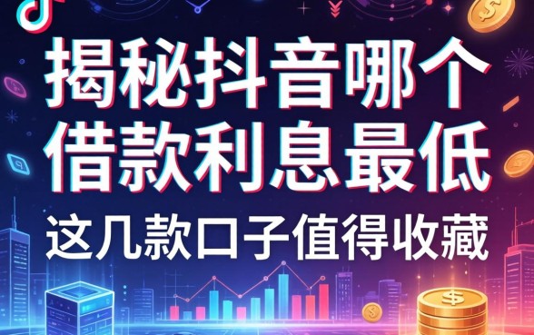 揭秘抖音哪个借款利息最低，这几款口子值得收藏
