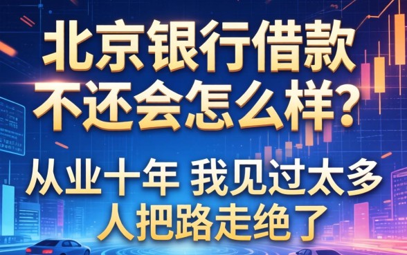 北京银行借款不还会怎么样？从业十年，我见过太多人把路走绝了