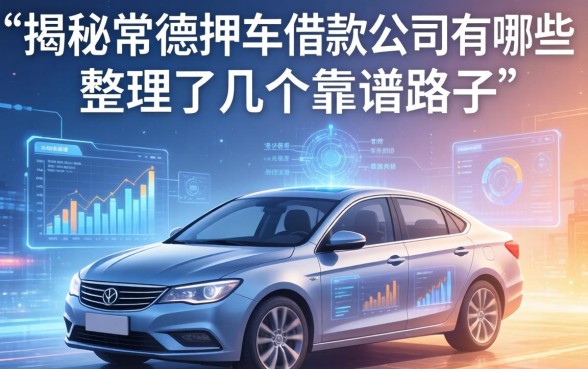 揭秘常德押车借款公司有哪些，整理了几个靠谱路子