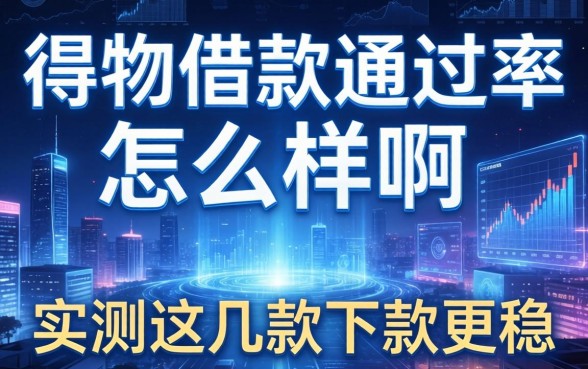得物借款通过率怎么样啊？实测这几款下款更稳
