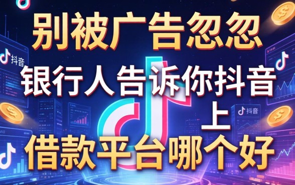 别被广告忽悠，银行人告诉你抖音上借款平台哪个好