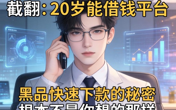 我翻了20岁能借钱的平台，发现黑户快速下款的秘密根本不是你想的那样