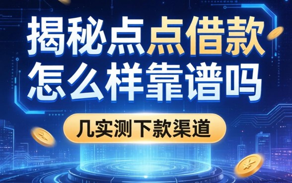 揭秘点点借款怎么样靠谱吗，整理几个实测下款渠道