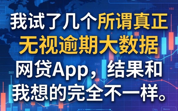 我试了几个所谓真正无视逾期大数据的网贷app，结果和我想的完全不一样