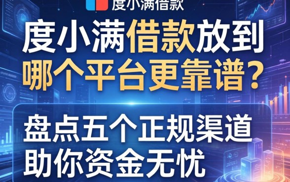 度小满借款放到哪个平台更靠谱？盘点五个正规渠道，助你资金无忧