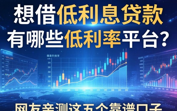 想借低利息贷款有哪些低利率平台？网友亲测这五个靠谱口子