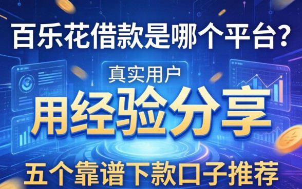 百乐花借款是哪个平台？真实用户经验分享与五个靠谱下款口子推荐