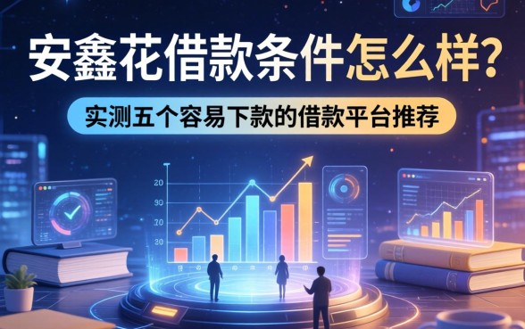 安鑫花借款条件怎么样？实测五个容易下款的借款平台推荐