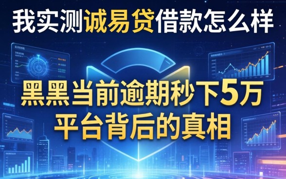 我实测诚易贷借款怎么样，发现黑户当前逾期秒下5万平台背后的真相