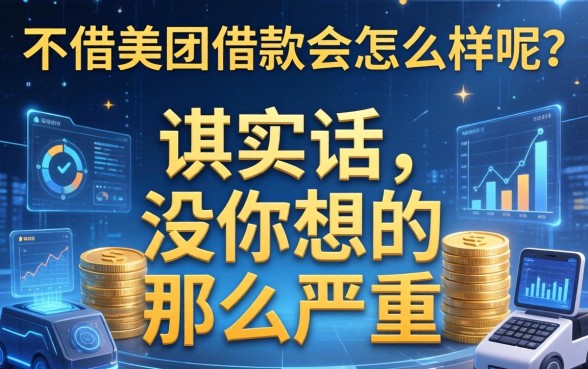 不借美团借款会怎么样呢？说实话，没你想的那么严重
