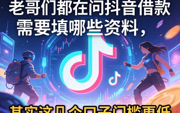 老哥们都在问抖音借款需要填哪些资料，其实这几个口子门槛更低