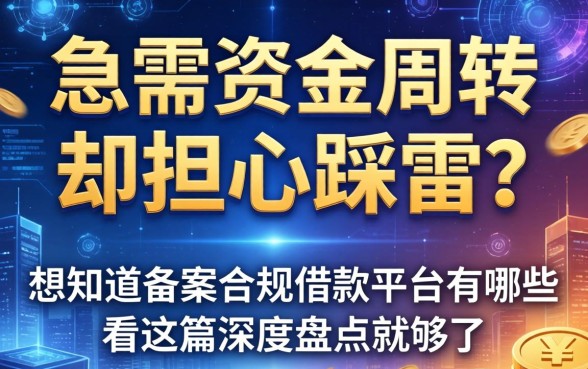 急需资金周转却担心踩雷？想知道备案合规借款平台有哪些？看这篇深度盘点就够了