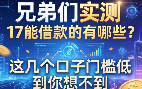 兄弟们实测，17能借款的有哪些？这几个口子门槛低到你想不到