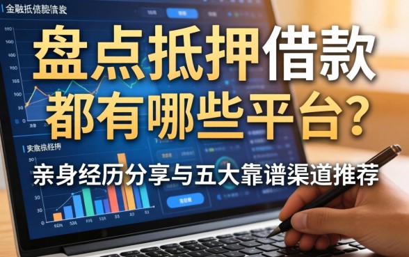 盘点抵押借款都有哪些平台？亲身经历分享与五大靠谱渠道推荐