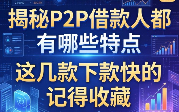 揭秘P2P的借款人都有哪些特点，这几款下款快的记得收藏