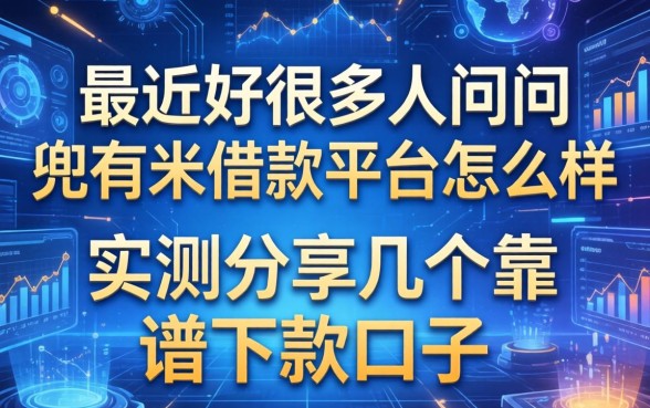 最近好多人在问兜有米借款平台怎么样，实测分享几个靠谱下款口子