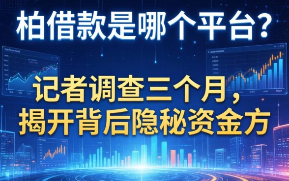 柏借款是哪个平台的？记者调查三个月，揭开背后隐秘资金方