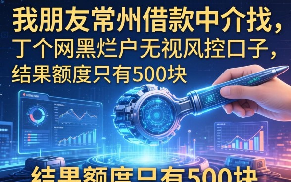 我朋友常州借款中介找了个网黑烂户无视风控口子，结果额度只有500块