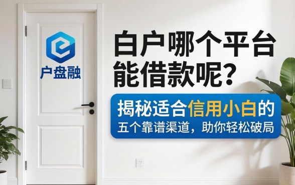 白户在哪个平台能借款呢？揭秘适合信用小白的五个靠谱渠道，助你轻松破局