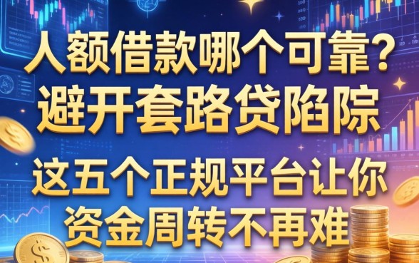大额借款的哪个可靠？避开套路贷陷阱，这五个正规平台让你资金周转不再难