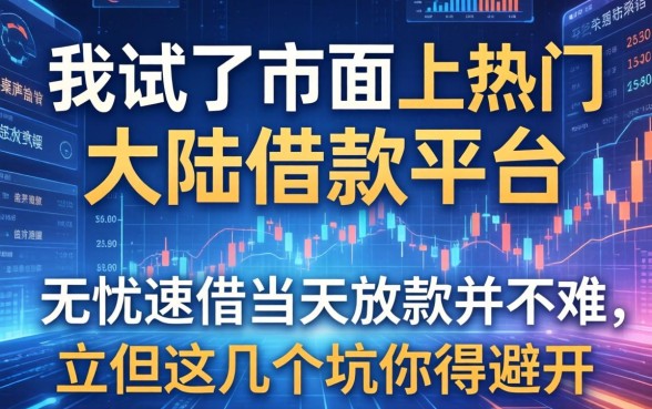我试了市面上热门的大陆借款平台，发现无忧速借当天放款并不难，但这几个坑你得避开
