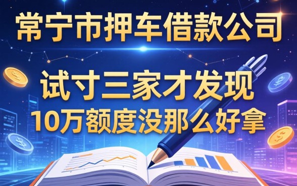 常宁市押车借款公司有哪些，我试了三家才发现10万额度没那么好拿