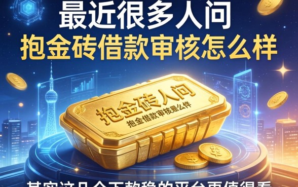 最近很多人问抱金砖借款审核怎么样，其实这几个下款稳的平台更值得看