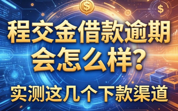 程交金借款逾期会怎么样？实测这几个下款渠道