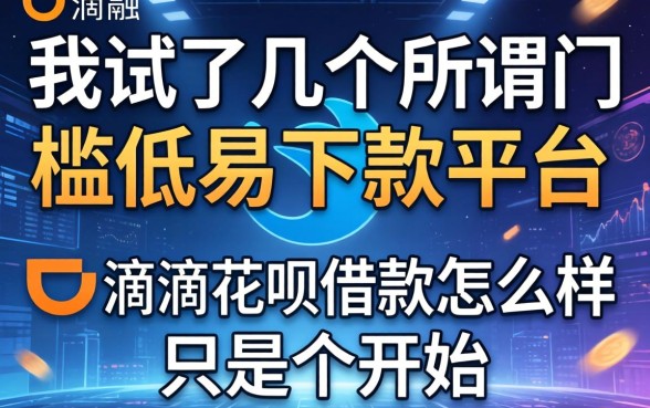 我试了几个所谓门槛低易下款平台，发现滴滴花呗借款怎么样只是个开始