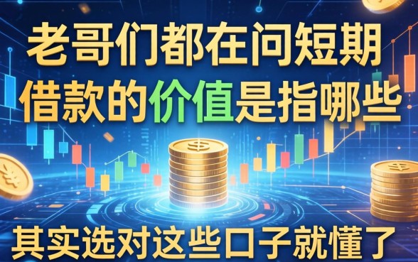 老哥们都在问短期借款的价值是指哪些，其实选对这些口子就懂了