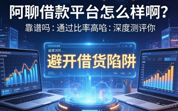 阿聊借款平台怎么样啊？靠谱吗？通过率高吗？深度测评带你避开借贷陷阱