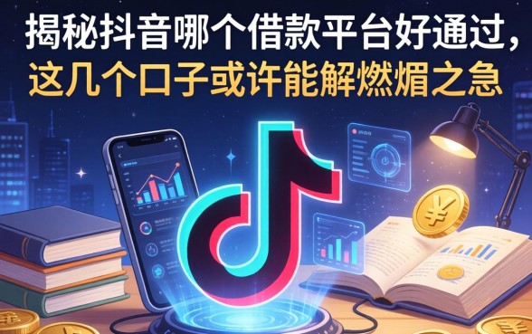 揭秘抖音哪个借款平台好通过，这几个口子或许能解燃眉之急