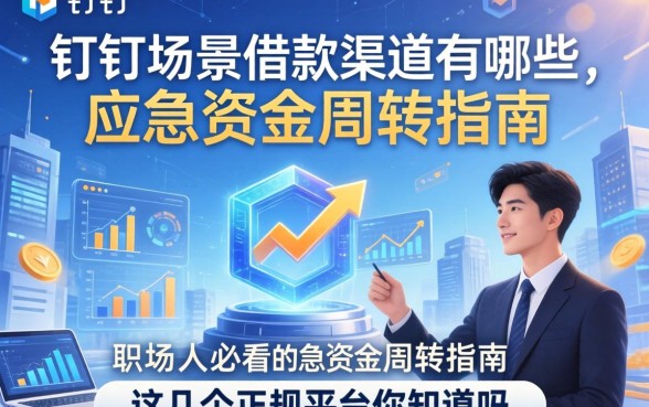 钉钉场景借款渠道有哪些？职场人必看的应急资金周转指南，这几个正规平台你知道吗？