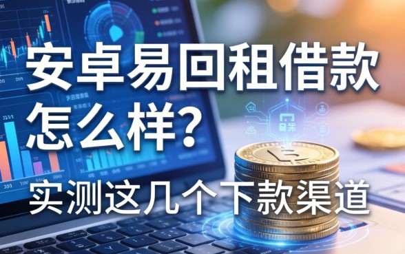 安卓易回租借款怎么样？实测这几个下款渠道