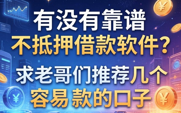 有没有靠谱的不抵押借款软件？求老哥们推荐几个容易下款的口子