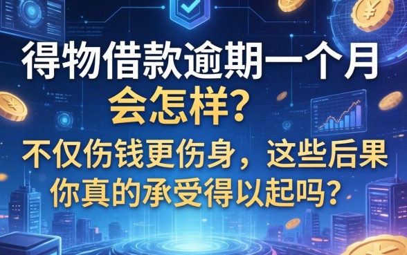 得物借款逾期一个月会怎样？不仅伤钱更伤身，这些后果你真的承受得起吗？