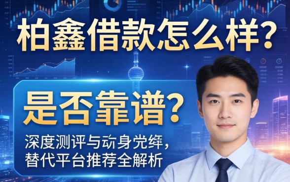 柏鑫借款怎么样？是否靠谱？深度测评与替代平台推荐全解析