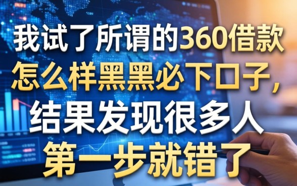 我试了所谓的360借款怎么样黑户必下口子,结果发现很多人第一步就错了