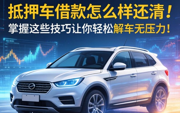 抵押车借款怎么样还清？掌握这些技巧让你轻松解押无压力！