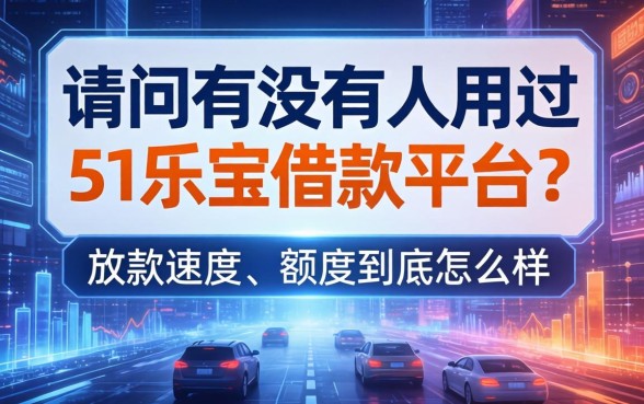 请问有没有人用过51乐宝借款平台？放款速度和额度到底怎么样？
