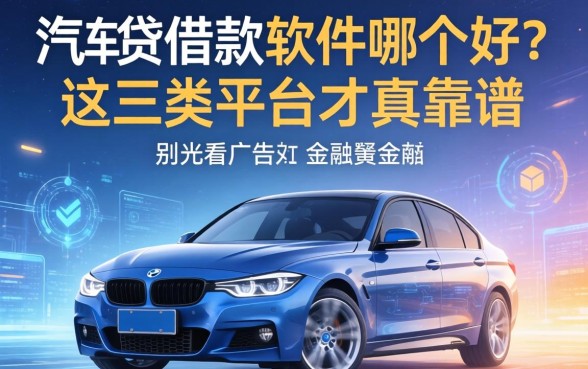 车贷借款的软件哪个好？别光看广告词，这三类平台才真靠谱