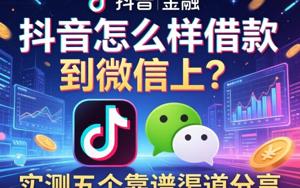 抖音怎么样借款到微信上？实测五个靠谱渠道分享