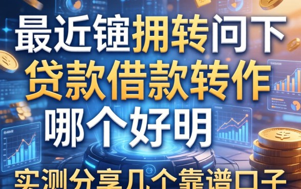 最近想周转问下贷款借款软件哪个好用？实测分享几个靠谱口子