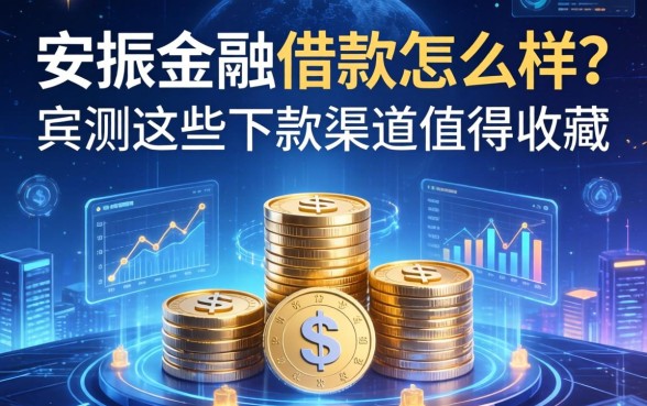 安振金融借款怎么样？实测这些下款渠道值得收藏