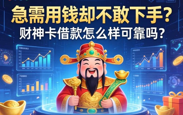 急需用钱却不敢下手？财神卡借款怎么样可靠吗？深度解析助你避开借贷陷阱